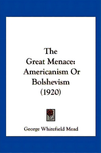 The Great Menace: Americanism Or Bolshevism (1920), De Mead, George Whitefield. Editorial Kessinger Pub Llc, Tapa Blanda En Inglés