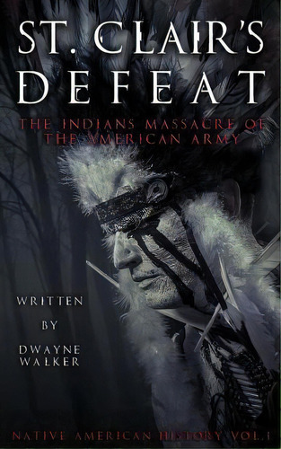 St. Clair's Defeat : The Indians Massacre Of The American Army: The Native American Wars, De Dwayne Walker. Editorial Createspace Independent Publishing Platform, Tapa Blanda En Inglés
