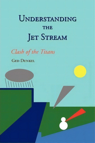 Understanding The Jet Stream, De Ged Dunkel. Editorial Authorhouse, Tapa Blanda En Inglés