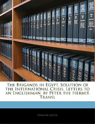 The Brigands In Egypt, Solution Of The International Crisis. Letters To An Englishman, By Peter T..., De Loutil, Edmond. Editorial Nabu Pr, Tapa Blanda En Inglés