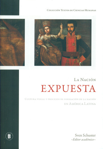 Nación Expuesta. Cultura Visual Y Procesos De Formación De La Nación En América Latina, La, De Sven Schuster., Vol. 1. Editorial Universidad Del Rosario, Tapa Blanda, Edición 1 En Español, 2014
