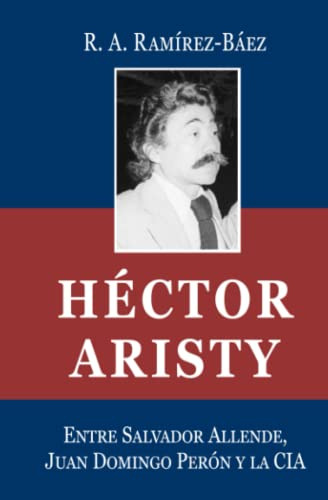 Hector Aristy: Entre Salvador Allende Juan D Peron Y La Cia