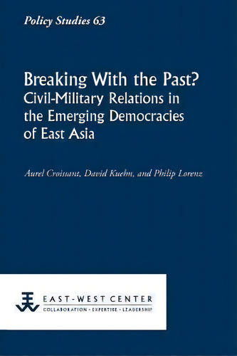 Breaking With The Past? Civil-military Relations In The Emerging Democracies Of East Asia, De Aurel Croissant. Policy Studies 63, Vol. 1. Editorial East West Center, Tapa Blanda En Inglés