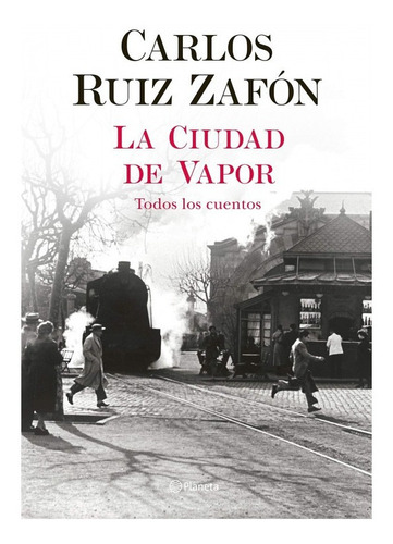  La Ciudad De Vapor Todos Los Cuentos Carlos Ruiz Zafon