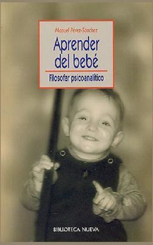 Aprender del bebé: Filosofar psicoanalítico, de Pérez-Sánchez, Manuel. Editorial Biblioteca Nueva, tapa blanda en español, 2010