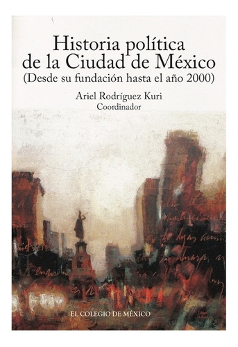 Historia Política De La Ciudad De México, De Rodriguez Kuri, Ariel. Editorial El Colegio De Mexico En Español