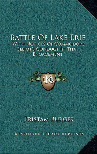 Battle Of Lake Erie : With Notices Of Commodore Elliot's Conduct In That Engagement, De Tristam Burges. Editorial Kessinger Publishing, Tapa Dura En Inglés