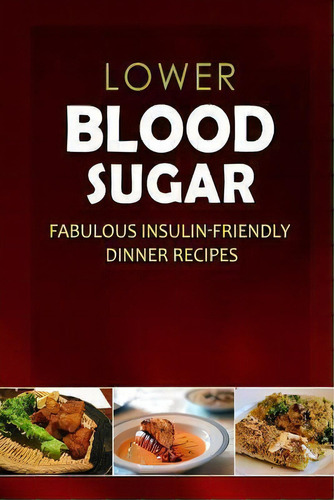 Lower Blood Sugar - Fabulous Insulin-friendly Dinner Recipes, De Lower Blood Sugar. Editorial Createspace Independent Publishing Platform, Tapa Blanda En Inglés