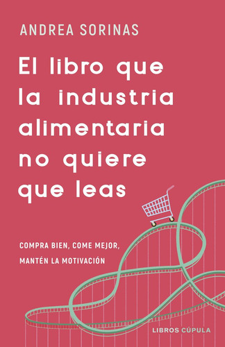 El Libro Que La Industria Alimentaria No Quiere Qu: Compra Bien, Come Mejor, Manten La Motivación, De Andrea Sorinas., Vol. 1. Editorial Libros Cupula, Tapa Blanda En Español