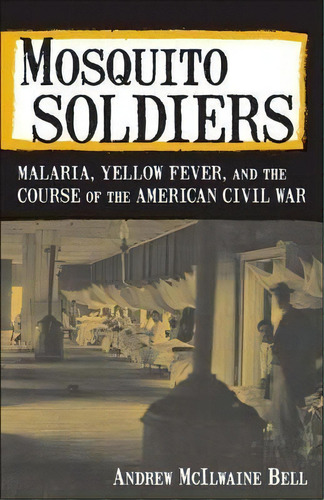 Mosquito Soldiers : Malaria, Yellow Fever, And The Course Of The American Civil War, De Andrew Mcilwaine Bell. Editorial Lsu Press, Tapa Blanda En Inglés