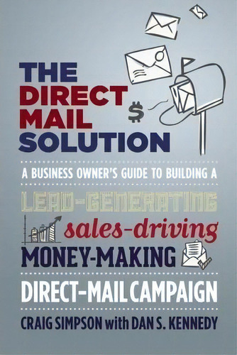 The Direct Mail Solution : A Business Owner's Guide To Building A Lead-generating, Sales-driving,..., De Craig Simpson. Editorial Entrepreneur Press, Tapa Blanda En Inglés