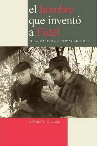 El Hombre Que Invento A Fidel. Cuba, Castro Y El New York Times, De Anthony Depalma. Editorial Jorge Pinto Books, Tapa Blanda En Español