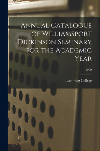 Annual Catalogue Of Williamsport Dickinson Seminary For The Academic Year; 1909, De Lycoming College. Editorial Legare Street Pr, Tapa Blanda En Inglés