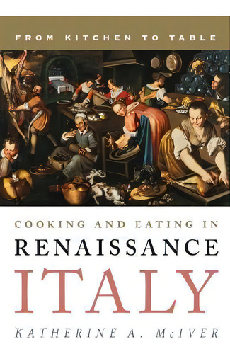 Cooking And Eating In Renaissance Italy, De Katherine A. Mciver. Editorial Rowman Littlefield, Tapa Dura En Inglés