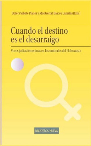 Cuando el destino es el desarraigo: Voces judías femeninas en los umbrales del holocausto, de Sabaté Planes / Bascoy Lamelas, Dolores / Montserrat. Editorial Biblioteca Nueva, tapa blanda en español, 2016