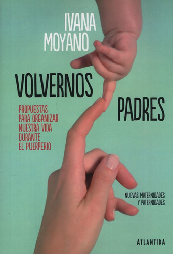 Volvernos Padres - Propuestas Para Organizar Nuestra Vida Durante El Pueroerio, de Moyano, Ivana. Editorial Atlántida, tapa blanda en español, 2019