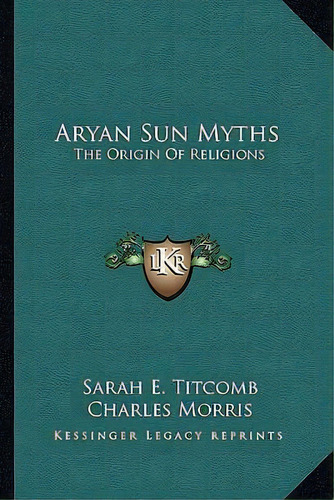 Aryan Sun Myths : The Origin Of Religions, De Sarah Elizabeth Titcomb. Editorial Kessinger Publishing, Tapa Blanda En Inglés