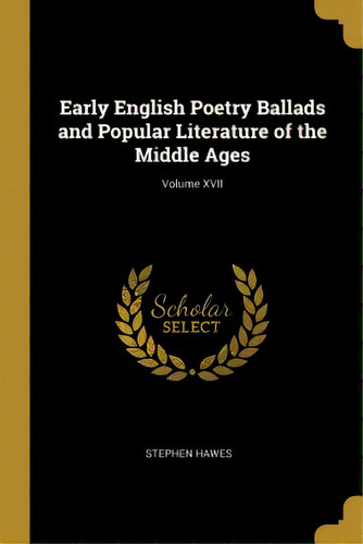 Early English Poetry Ballads And Popular Literature Of The Middle Ages; Volume Xvii, De Hawes, Stephen. Editorial Wentworth Pr, Tapa Blanda En Inglés
