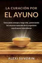 Comprar La Curación Por El Ayuno: Gana Salud, Energía Y Larga 61cwh