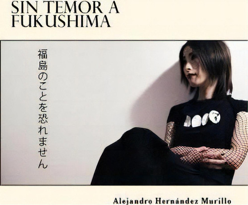 Sin Temor A Fukushima, De Alejandro Hernandez Murillo. Editorial Createspace Independent Publishing Platform, Tapa Blanda En Español