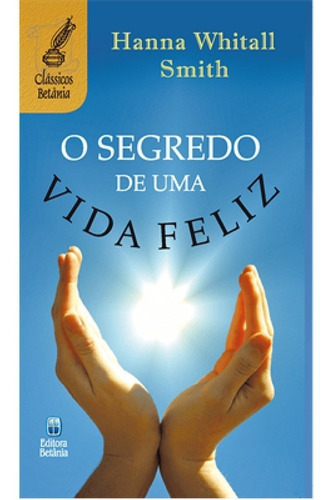 O Segredo De Uma Vida Feliz - Hanna Whitall Smith