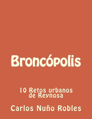 Libro Broncopolis: 10 Retos Urbanos De Reynosa - Robles, ...