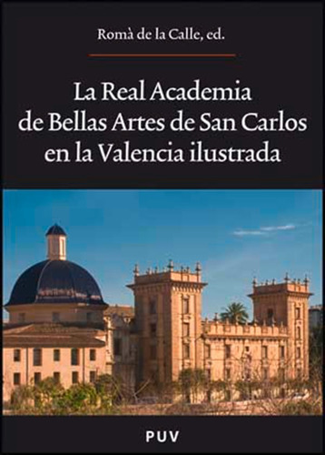 LA REAL ACADEMIA DE BELLAS ARTES DE SAN CARLOS EN LA VALENCIA ILUSTRADA, de es, Vários. Editorial Publicacions de la Universitat de València, tapa blanda en español