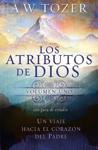 Los Atributos De Dios (vol 1): Un Viaje Al Corazón Del Padre