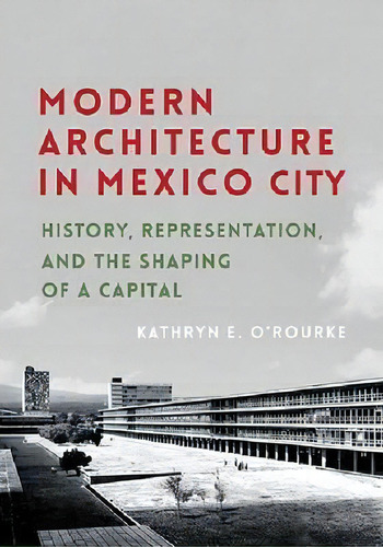 Modern Architecture In Mexico City : History, Representatio, De Kathryn E. O'rourke. Editorial University Of Pittsburgh Press En Inglés