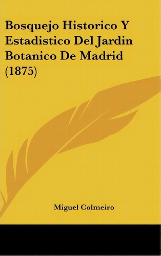 Bosquejo Historico Y Estadistico Del Jardin Botanico De Madrid (1875), De Miguel Colmeiro. Editorial Kessinger Publishing, Tapa Dura En Español