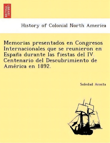 Memorias Presentados En Congresos Internacionales Que Se Reunieron En Espan A Durante Las Fiestas..., De Soledad Acosta. Editorial British Library Historical Print Editions, Tapa Blanda En Español