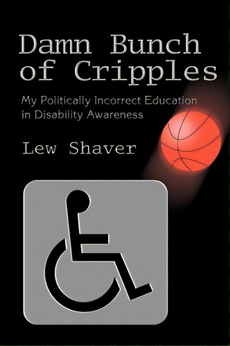 Damn Bunch Of Cripples: My Politically Incorrect Education In Disability Awareness, De Lew Shaver., Vol. 1. Editorial Iuniverse, Tapa Blanda En Inglés
