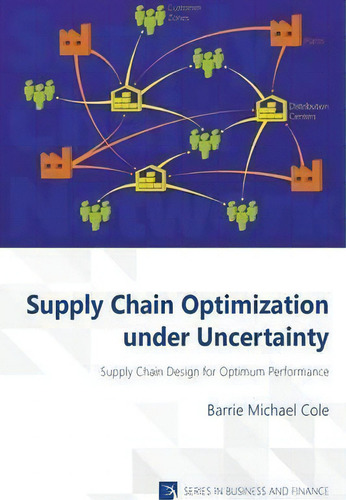 Supply Chain Optimization Under Uncertainty: Supply Chain Design For Optimum Performance, De Barrie Michael Cole. Series In Business And Finance, Vol. 1. Editorial Vernon Press, Tapa Blanda En Inglés