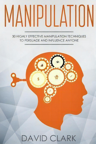 Manipulation : 30 Highly Effective Manipulation Techniques To Persuade And Influence Anyone, De David Clark. Editorial Createspace Independent Publishing Platform, Tapa Blanda En Inglés