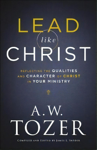 Lead Like Christ : Reflecting The Qualities And Character Of Christ In Your Ministry, De A W Tozer. Editorial Bethany House Publishers, Tapa Blanda En Inglés