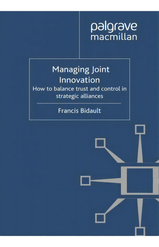 Managing Joint Innovation : How To Balance Trust And Control In Strategic Alliances, De F. Bidault., Vol. 1. Editorial Palgrave Macmillan, Tapa Blanda En Inglés