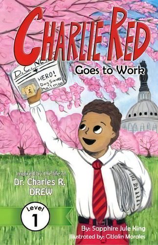 Charlie Red Goes To Work (grade 1) : Inspired By The Life Of Dr. Charles R. Drew, De Sapphire Jule King. Editorial Nikki House Books, Tapa Blanda En Inglés