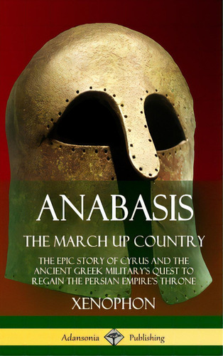 Anabasis, The March Up Country: The Epic Story Of Cyrus And The Ancient Greek Military's Quest To..., De Xenophon. Editorial Lulu Pr, Tapa Dura En Inglés