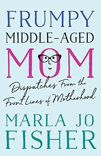 Frumpy Middle-aged Mom: Dispatches From The Front Lines Of M