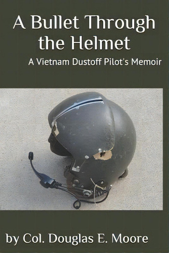 A Bullet Through The Helmet : A Vietnam Dustoff Pilot's Memoir, De Douglas E Moore., Vol. 1. Editorial Createspace Independent Publishing Platform, Tapa Blanda En Inglés