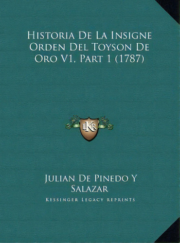 Historia De La Insigne Orden Del Toyson De Oro V1, Part 1 (1787), De Julian De Pinedo Y Salazar. Editorial Kessinger Publishing, Tapa Dura En Español