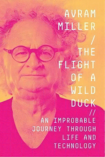 The Flight Of A Wild Duck : An Improbable Journey Through Life And Technology, De Avram Miller. Editorial Widervision Media, Tapa Blanda En Inglés