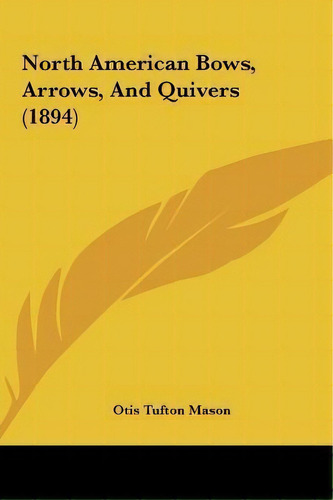 North American Bows, Arrows, And Quivers (1894), De Otis Tufton Mason. Editorial Kessinger Publishing, Tapa Dura En Inglés