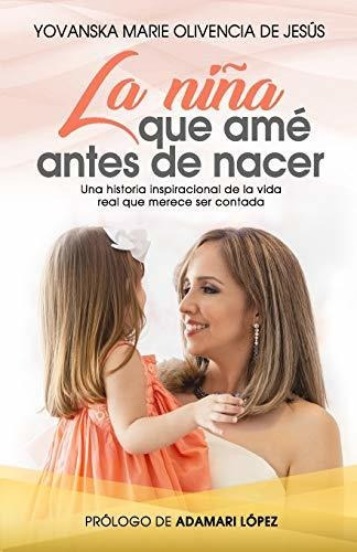 La Niña Que Ame Antes De Nacer: Una Historia Inspiracional De La Vida Real Que Merece Ser Contada, De Olivencia, Yovansk., Vol. 1. Editorial Go Daddy, Tapa Blanda En Español, 2020