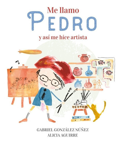 Me Llamo Pedro Y Asi Me Hice Artista, De Gabriel/ Aguirre  Alicia Gonzalez Nuñez. Editorial Altea En Español
