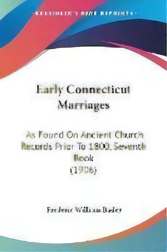 Early Connecticut Marriages : As Found On Ancient Church Records Prior To 1800, Seventh Book (1906), De Frederic William Bailey. Editorial Kessinger Publishing, Tapa Blanda En Inglés