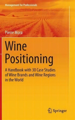 Wine Positioning : A Handbook With 30 Case Studies Of Wine Brands And Wine Regions In The World, De Pierre Mora. Editorial Springer International Publishing Ag, Tapa Dura En Inglés