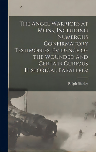 The Angel Warriors At Mons, Including Numerous Confirmatory Testimonies, Evidence Of The Wounded ..., De Shirley, Ralph 1865-1946. Editorial Legare Street Pr, Tapa Dura En Inglés