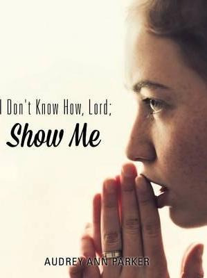 Libro I Don't Know How, Lord; Show Me - Audrey Ann Parker