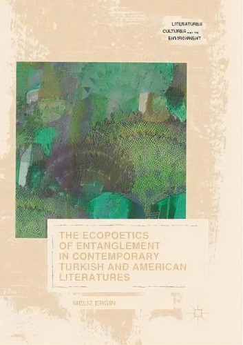The Ecopoetics Of Entanglement In Contemporary Turkish And American Literatures, De Meliz Ergin. Editorial Springer International Publishing Ag, Tapa Blanda En Inglés